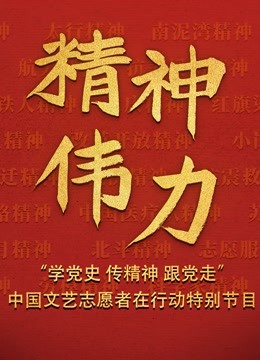 精神伟力学党史传精神跟党走中国文艺志愿者在行动特别节目}